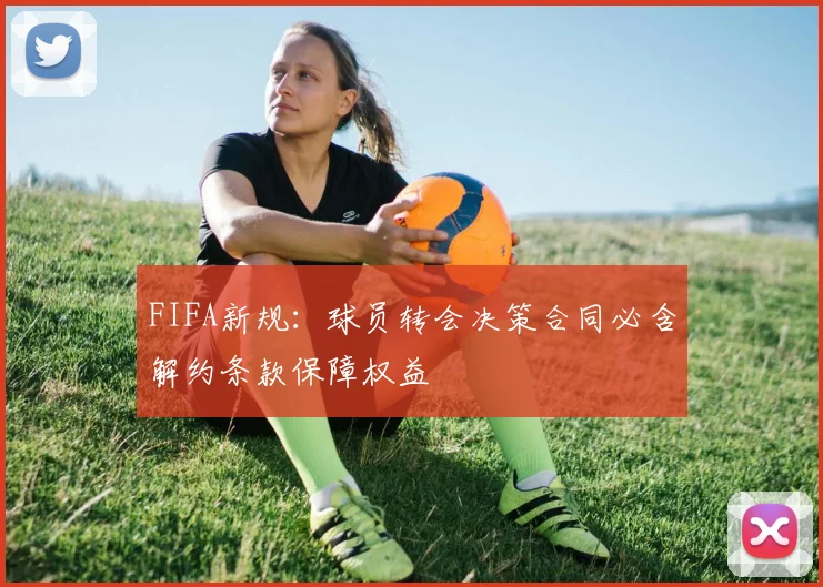 FIFA新规：球员转会决策合同必含解约条款保障权益