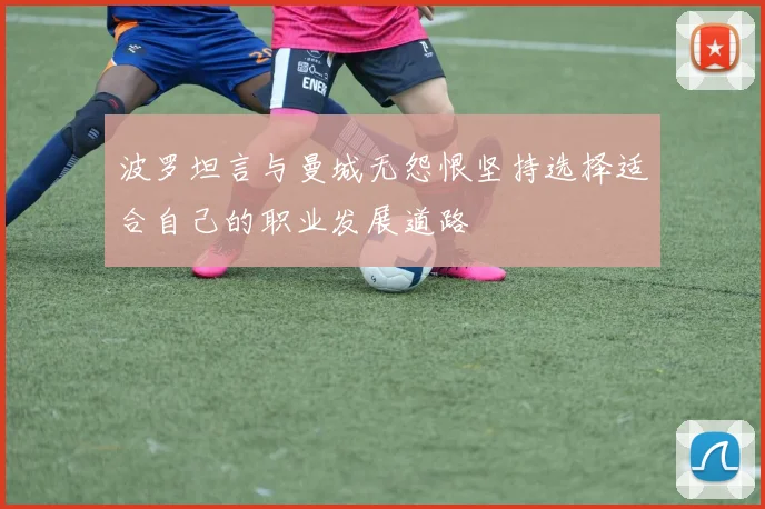 波罗坦言与曼城无怨恨坚持选择适合自己的职业发展道路