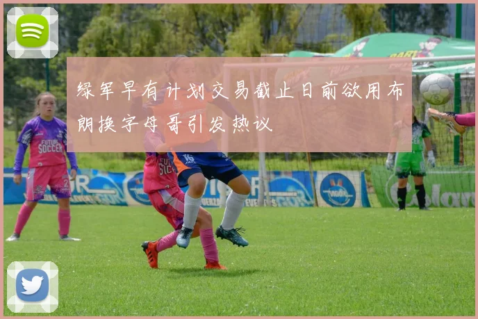 绿军早有计划交易截止日前欲用布朗换字母哥引发热议