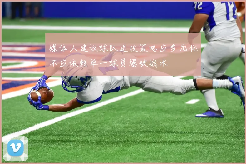 媒体人建议球队进攻策略应多元化不应依赖单一球员爆破战术