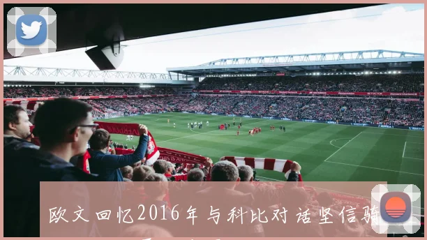 欧文回忆2016年与科比对话坚信骑士能战胜勇士夺冠