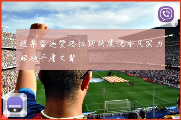 迈弗雷迪赞格拉斯纳展现非凡实力超越平庸之辈