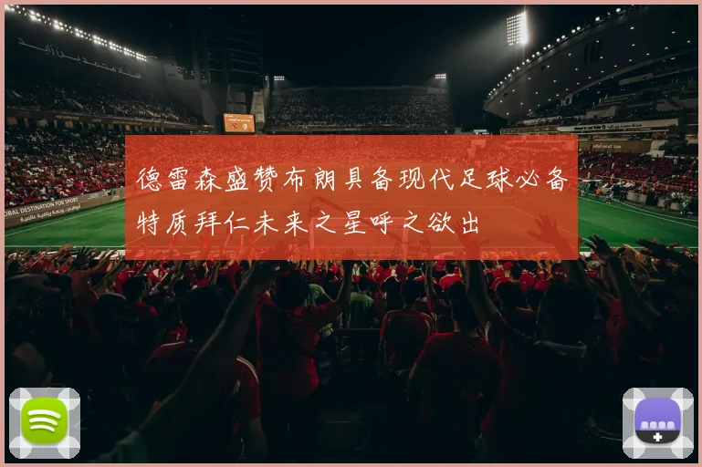 德雷森盛赞布朗具备现代足球必备特质拜仁未来之星呼之欲出