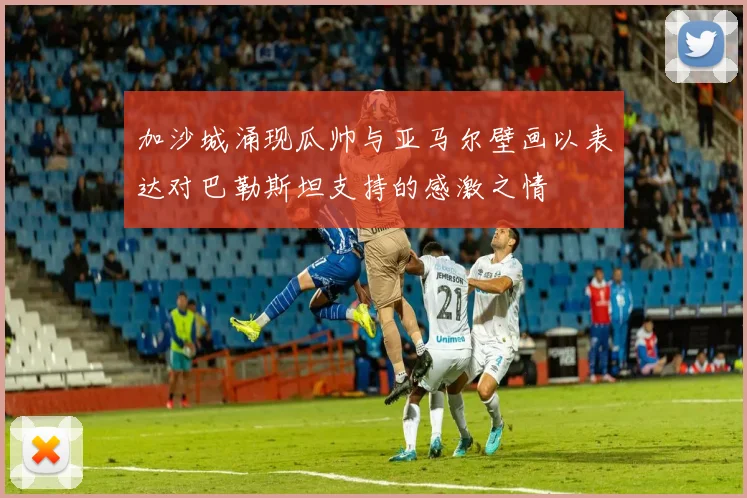 加沙城涌现瓜帅与亚马尔壁画以表达对巴勒斯坦支持的感激之情